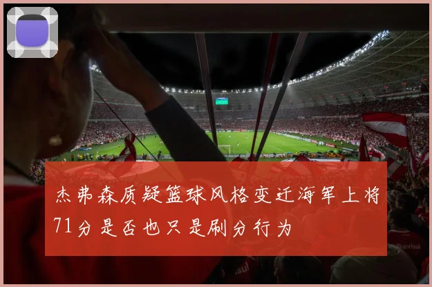杰弗森质疑篮球风格变迁海军上将71分是否也只是刷分行为