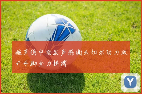 施罗德中场发声感谢米切尔助力放开手脚全力拼搏