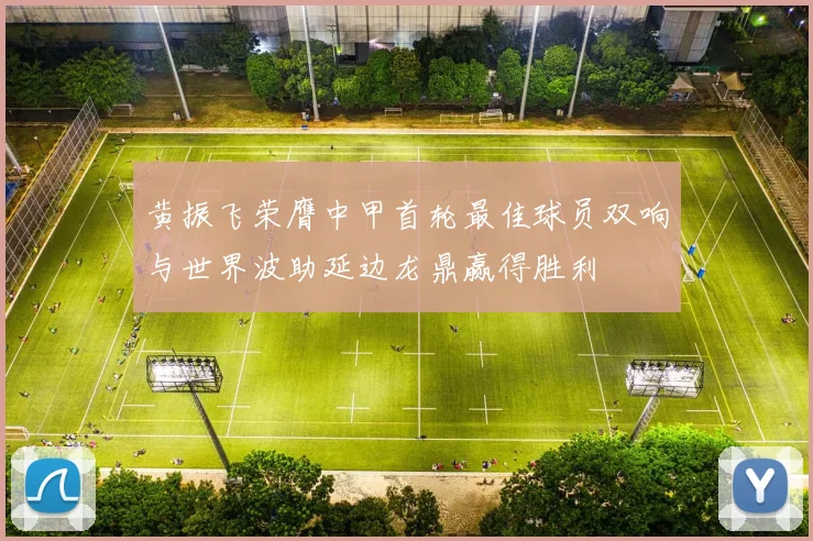 黄振飞荣膺中甲首轮最佳球员双响与世界波助延边龙鼎赢得胜利