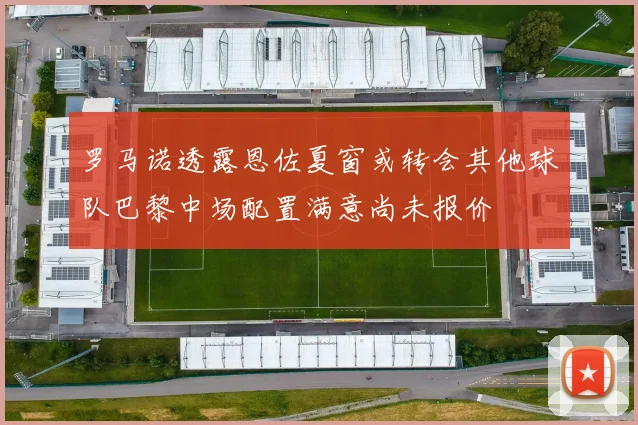 罗马诺透露恩佐夏窗或转会其他球队巴黎中场配置满意尚未报价