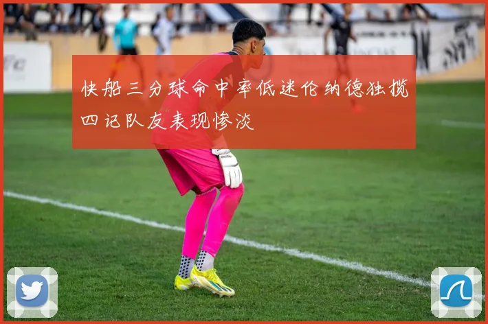快船三分球命中率低迷伦纳德独揽四记队友表现惨淡