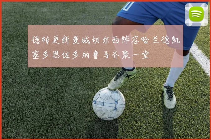 德转更新曼城切尔西阵容哈兰德凯塞多恩佐多纳鲁马齐聚一堂