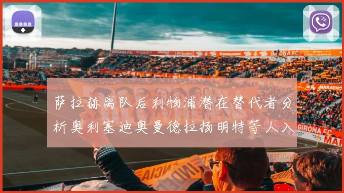 萨拉赫离队后利物浦潜在替代者分析奥利塞迪奥曼德拉扬明特等人入选