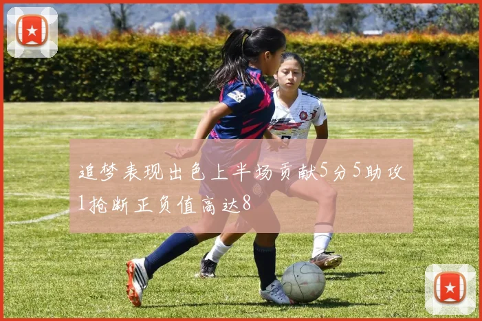 追梦表现出色上半场贡献5分5助攻1抢断正负值高达8