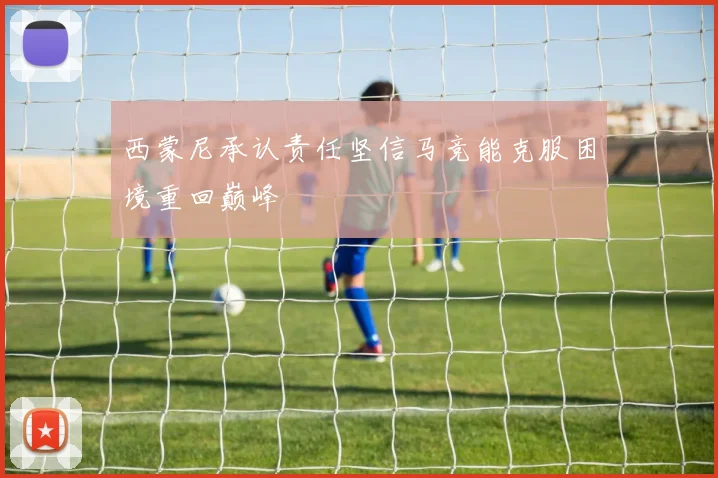 西蒙尼承认责任坚信马竞能克服困境重回巅峰