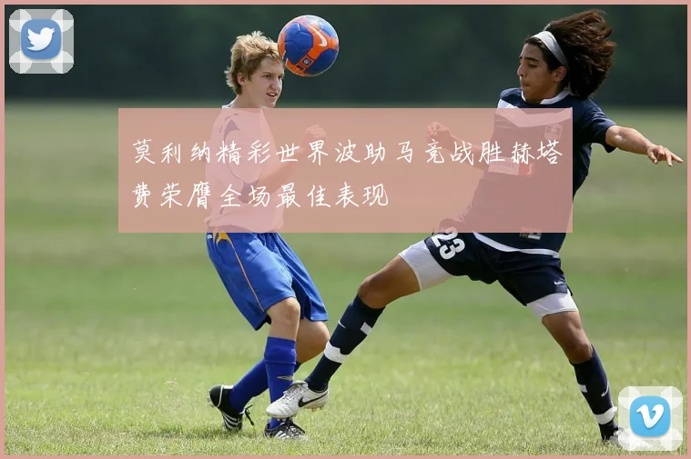 莫利纳精彩世界波助马竞战胜赫塔费荣膺全场最佳表现