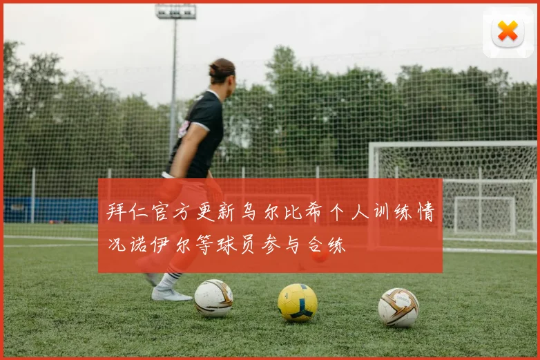 拜仁官方更新乌尔比希个人训练情况诺伊尔等球员参与合练