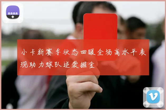小卡新赛季状态回暖全场高水平表现助力球队逆袭掘金