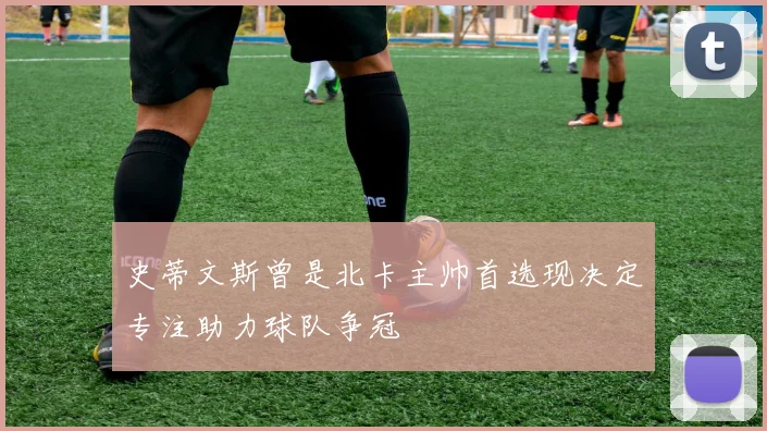 史蒂文斯曾是北卡主帅首选现决定专注助力球队争冠