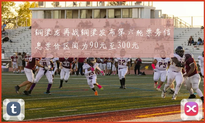 铜梁龙再战铜梁发布第六轮票务信息票价区间为90元至300元